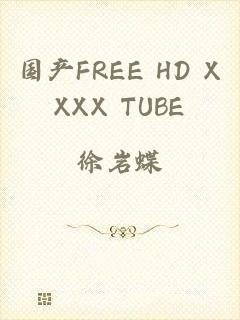 国产FREE HD XXXX TUBE